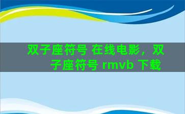 双子座符号 在线电影，双子座符号 rmvb 下载